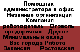 Помощник администратора в офис › Название организации ­ Компания-работодатель › Отрасль предприятия ­ Другое › Минимальный оклад ­ 1 - Все города Работа » Вакансии   . Ростовская обл.,Донецк г.